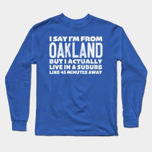 I Say I'm From Oakland ... Humorous Typography Statement Design Long Sleeve T-Shirt